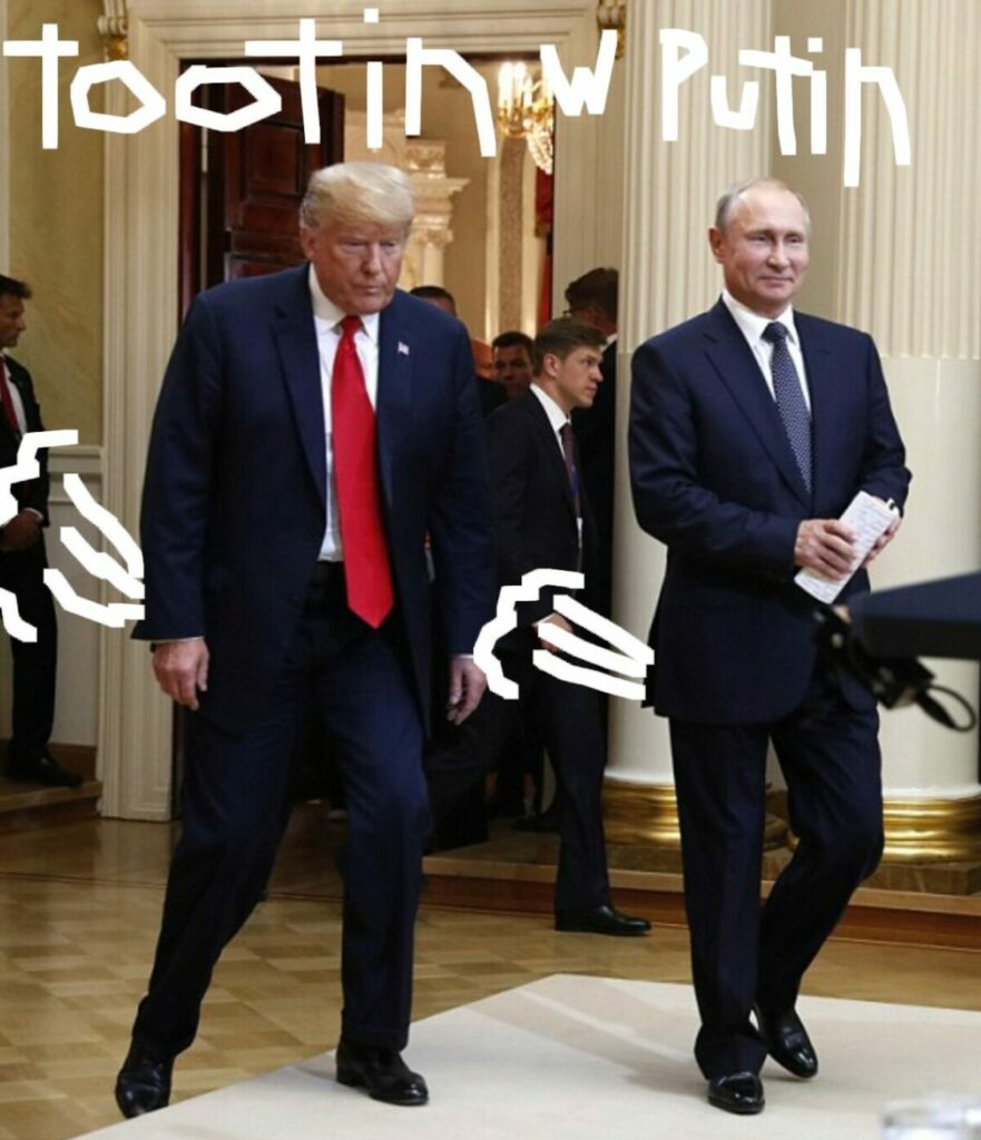 picture of Putin approaching press podium, TFG one foot on platform lumbering behind - both have fart trails drawn coming out their asses, "Tootin W Putin" written across the top.